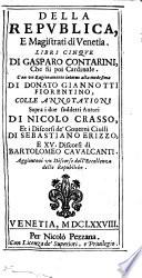 Della republica, e magistrati di Venetia. Libri cinque di Gasparo Contarini, che fu poi cardinale. Con vn Ragionamento intorno alla medesima di Donato Giannotti fiorentino, colle Annotationi sopra i due suddetti autori di Nicolo Crasso, et i Discorsi de' gouerni ciuili di Sebastiano Erizzo, e 15 Discorsi di Bartolomeo Caualcanti. Aggiontoui vn Discorso dell'eccellenza delle republiche