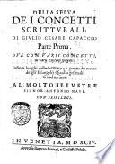 Della selua dei concetti scritturali, di Giulio Cesare Capaccio, parte prima. Oue con varij concetti, in varij discorsi spiegati, infiniti luoghi della Scrittura, e particolarmente de gli Euangelij Quadragesimali si dichiarano. ..