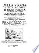 Della storia e della ragione d'ogni poesia volumi quattro di Francesco Saverio Quadrio della Compagnia di Gesù Alla serenissima altezza di Francesco 3. duca di Modana, Reggio, Mirandola &c