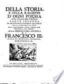 Della storia e della ragione d'ogni poesia volumi quattro di Francesco Saverio Quadrio della Compagnia di Gesù Alla serenissima altezza di Francesco 3. duca di Modana, Reggio, Mirandola &c