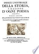 Della storia e della ragione d'ogni poesia volumi quattro di Francesco Saverio Quadrio della Compagnia di Gesù alla serenissima altezza di Francesco 3. duca di Modana, Reggio, Mirandola &c