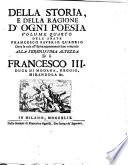 Della storia e della ragione d'ogni poesia volumi quattro di Francesco Saverio Quadrio della Compagnia di Gesù Alla serenissima altezza di Francesco 3. duca di Modana, Reggio, Mirandola &c