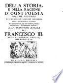Della storia e della ragione d'ogni poesia volumi quattro di Francesco Saverio Quadrio della Compagnia di Gesù Alla serenissima altezza di Francesco 3. duca di Modana, Reggio, Mirandola &c