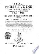 Della vicissitudine o' Mutabile varietà delle cose nell'vniuerso libri 12. di Luigi Regio francese tradotti dal K.r Hercole Cato. Nella quale sotto breuità si hà piena cognitione de i mutamenti vniuersali, ... Aggiuntoui di nuouo i sommarij à ciascun libro, & due tauole vna de i capitoli, & l'altra delle cose più notabili