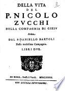 Della vita del p. Nicolo Zucchi della Compagnia di Giesu scritta dal p. Daniello Bartoli della medesima Compagnia libri due