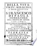 Della vita, virtu', miracoli e dell'istituto di s. Francesco di Paola fondatore dell'Ordine de' minimi. Libri cinque del p. f. Isidoro Toscano di Paola del medesimo Ordine. ..