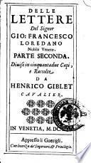 Delle lettere del signor Gio. Francesco Loredano nobile veneto. Parte seconda. Diuise in cinquantadue capi, e raccolte da Henrico Giblet caualier