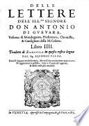Delle lettere dell'ill.re signore don Antonio di Gueuara, vescouo di Mondogneto ... Libri quattro. Tradotti di spagnolo dal sig. Alfonso Vlloa. Ne' quali, oltre l'espositione di molti luoghi della Sacra scrittura, ui si troua la dichiaratione d'alcuni epitafii, & medaglie antiche: e si fa mentione di molte historie & fatti notabili. Con le tauole delli capitoli, & delle cose piu notabili à ciascun libro aggiunte
