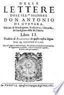 Delle lettere dell'ill.re signore don Antonio di Gueuara, vescouo di Mondogneto ... Libri quattro. Tradotti di spagnolo dal sig. Alfonso Vlloa. Ne' quali, oltre l'espositione di molti luoghi della Sacra scrittura, ui si troua la dichiaratione d'alcuni epitafii, & medaglie antiche: e si fa mentione di molte historie & fatti notabili. Con le tauole delli capitoli, & delle cose piu notabili à ciascun libro aggiunte