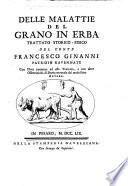 Delle malattie del grano in erba trattato storico-fisico del conte Francesco Ginanni patrizio ravennate con note perpetue ad esso trattato, e con altre osservazioni di storia naturale del medesimo autore
