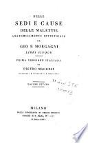 Delle sedi e cause delle malattie anatomicamente investigate da Gio. B. Morgagni. Libri cinque. Prima versione italiana di Pietro Maggesi dottore in filosofia e medicina volume primo [-decimoquinto]
