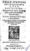 Delle stationi delle quaranta hore, parte prima [-seconda]. Composta di varie orationi pertinenti al Santissimo Sacramento, et di altre deuotioni a simile luogo, e tempo spettanti. Poste insieme, & mandate in luce dal molto R