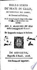 Dello stato de' beati in cielo, de' fanciulli nel limbo, de' dannati nell'inferno, e di tutto l' vniuerso dopo della resurrettione, e del giuditio vniuersale. Del p. Martino De Roa ... da spaguolo tradotto in italiano