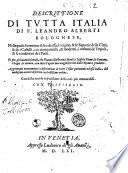 Descrittione di tutta Italia di F. Leandro Alberti bolognese, nella quale si contiene il sito di essa, l'origine, ... Et più gli huomini famosi, che l'hanno illustrata, i monti, i laghi, i fiumi, ... Aggiuntaui nuouamente la descrittione di tutte l'isole pertinenti ad essa Italia, dal medesimo autore descritte con bellissimo ordine. Con le sue tauole copiosissime delle cose piu memorabili