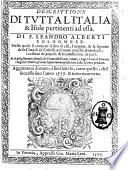 Descrittione di tutta l'Italia & Isole pertinenti ad essa. Di F. Leandro Alberti bolognese. Nella quale si contiene il sito di essa, l'origine, & le signorie ... Et di più gl'huomini famosi, che l'hanno illustrata; i monti, i lagi, i fiumi, ... Aggiontoui di nouo, à suoi luochi, tutto quello, ch'è successo sino l'anno 1577. & tutto ricorretto