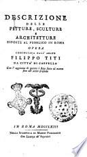 Descrizione delle pitture, sculture e architetture esposte al pubblico in Roma opera cominciata dall'abate Filippo Titi da Citta' di Castello. Con l'aggiunta di quanto è stato fatto di nuovo fino all'anno presente