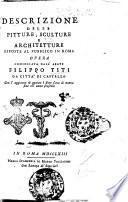 Descrizione delle pitture, sculture e architetture esposte al pubblico in Roma opera cominciata dall'abate Filippo Titi da Citta' di Castello. Con l'aggiunta di quanto è stato fatto di nuovo fino all'anno presente