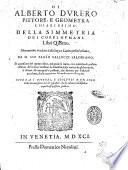 Di Alberto Durero ... Della simmetria de i corpi humani, libri quattro. Nuouamente tradotti dalla lingua latina nella italiana, da M. Gio. Paolo Gallucci salodiano et accresciuti del quinto libro, nel quale si tratta, con quai modi possano i pittori, & scoltori mostrare la diuersità della natura de gli huomini, & donne, & con quali le passioni, che sentono per li diuersi accidenti, che li occorrono