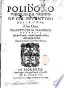 Di Polidoro Virgilio da Urbino De gli inuentori delle cose. Libri otto. Tradotti per M. Francesco Baldelli, con due tavole ..