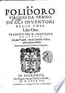 Di Polidoro Virgilio da Urbino De gli inuentori delle cose. Libri otto. Tradotti per M. Francesco Baldelli, con due tavole ..
