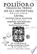 Di Polidoro Virgilio da Vrbino De gli inuentori delle cose. Libri otto. Tradotti per m. Francesco Baldelli, con due tauole, vna de' capitoli, e l'altra delle cose piu notabili