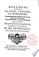 Dialoghi sopra la luce, i colori, e l'attrazione. ... Del conte Francesco Algarotti ciamberlano di sua maesta' il re di Prussia ..