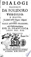 Dialogi raccolti da Polidoro Vergilio, e d'altri, e ridotti nella lingua volgare da Paolo Antonio Prandoni