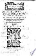 Dialogo di m. Lodouico Dolce della institution delle donne. Da lui stesso in questa quarta impressione riueduto, e di piu utili cose ampliato, & con la tauola delle cose piu degne di memoria