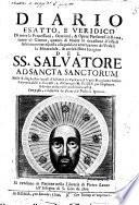 Diario esatto, e veridico di tutte le processioni, orazioni, & opere pie fattesi in Roma, tanto il giorno, quanto di notte in occasione d'essersi solennemente esposta alla publica venerazione de' fedeli la miracolosa, & antichissima imagine di SS. Salvatore ad Sancta Sanctorum ... Composto, e descritto da Francesco Posterla romano
