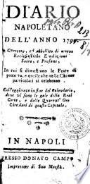 Diario napoletano dell'anno 1799. Corretto, ed abbellito di nuove ecclesiastiche erudizioni sacre, e profane, in cui si dimostrano le feste di precetto, e quelle che nelle chiese particolari si celebrano. Coll'aggiunta in fine del calendario, dove vi sono le gale della Real Corte, e delle quarant'ore circolari di questa capitale