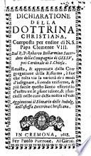 Dichiaratione della dottrina christiana, composta per ordine di N.S. papa Clemente 8. dal r.p. Roberto Bellarmino ... Reuista, & approuata dalla Congregatione della Riforma, ... Aggiuntoui il ommario delle indulg. dell'istessa Dottrina christiana