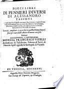 Dieci libri di pensieri diuersi di Alessandro Tassoni ne' quali per via di quisiti con nuoui fondamenti, e ragioni si trattano le curiose materie naturali, morali, ciuili, poetiche, istoriche, e d'altre facoltà ..