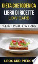 Dieta Chetogenica: Libro di Ricette Low Carb: Squisiti Pasti Low Carb