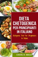 Dieta Chetogenica Per Principianti In Italiano/ Ketogenic Diet For Beginners In Italian: Perdere Molto Peso Velocemente Usando i Processi Naturali del Vostro Corpo