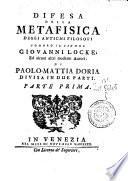 Difesa della metafisica degli antichi filosofi contro il signor Giovanni Locke, ed alcuni altri moderni autori. Di Paolo-Mattia Doria divisa in due parti. Parte prima [-seconda]