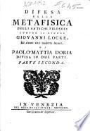 Difesa della metafisica degli antichi filosofi contro il signor Giovanni Locke, ed alcuni altri moderni autori. Di Paolo-Mattia Doria divisa in due parti. Parte prima [-seconda]