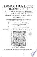 Dimostrationi harmoniche del R.M. Gioseffo Zarlino da Chioggia maestro di Capella della illustris. Signoria di Venetia. Nelle quali realmente si trattano le cose della musica: & si risoluono molti dubij d'importanza. Opera molto necessaria à tutti quelli, che desiderano di far buon profitto in questa nobile scienza. Con la tauola delle materie notabili contenute nel'opera