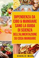 Dipendenza Da Cibo & Mangiare Sano La guida di Scienza dell'Alimentazione su cosa mangiare