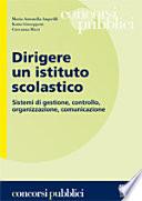 Dirigere una scuola. Gestione, organizzazione, controllo, comunicazione. Manuale per il dirigente della scuola autonoma e per i concorsi
