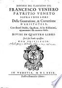 Discorsi del clarissimo sig. Francesco Veniero patritio veneto sopra i due libri della Generatione, & corruttione d'Aristotele, con diuersi dubbi, questioni, & lor risolutioni, appartenenti alla materia istessa. Diuisi in quattro libri. Con le sue tauole copiosissime