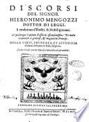 Discorsi del signor Hieronimo Mengozzi dottor di leggi, a eruditione d'illustri, & nobili giouani. A qualunque capitano d'esserciti essemplarissimi: di molto ornamento à generosi, & magnanimi principi. Della virtu, prudenza, et giustitia d'alcuni ch'hanno in Italia imperio ..