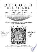 Discorsi del signor Torquato Tasso. Dell'arte poetica; et in particolare del poema heroico. Et insieme il primo libro delle lettere scritte à diuersi suoi amici, lequali oltra la famigliarità, sono ripiene di molti concetti, & auertimenti poetici à dichiaratione d'alcuni luoghi della sua Gierusa