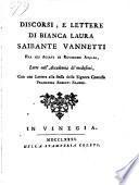 Discorsi, e lettere di Bianca Laura Saibante Vannetti fra gli agiati di Roveredo Atalia, lette nell' Academia de' medesimi, con una lettera alla stessa della Signora Contessa Francesca Roberti Franco