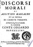 Discorsi morali di Agostino Mascardi su la tauola di Cebete Tebano. All'illustriss. ... conte Odoardo Bargellini