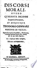 Discorsi morali, ouero Quaranta inganni scoperti al peccatore, di monsignor Teodoro Gennari vescouo di Veglia. Opera fruttuosa a confessori , predicatori, e ad ogni persona diuota che camina per la via dello Spirito. Con triplicato indice utilissimo