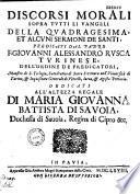Discorsi morali sopra tutti li vangeli della Quadragesima, et alcuni sermoni de santi, predicati dal padre f. Giouanni Alessandro Rusca turinese