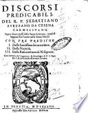 Discorsi predicabili, del R. P. Sebastiano Auezzano da Cesena carmelitano sopra alcuni passi della Sacra Scrittura, i quali si leggono fra l'anno nella santa Chiesa. Con tre prediche. ..