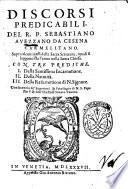 Discorsi predicabili, del R. P. Sebastiano Auezzano da Cesena carmelitano sopra alcuni passi della Sacra Scrittura, i quali si leggono fra l'anno nella santa Chiesa. Con tre prediche. ..