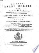 Discorsi sacri morali o sia Sermoni compendiati per tutte le domeniche dell'anno. Composti dall'illustrissimo ... Alfonso Maria de Liguori ... Opera utile per gli parrochi, e predicatori annuali. Vi sono aggiunti appresso quattro opuscoli ... In fine vi sono quattro altri sermoni aggiunti ..