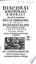 Discorsi scritturali, e morali ad utile trattenimento delle monache, e delle sacre vergini che si ritiran dal secolo. Opera di Cesare Calino della Compagnia di Gesu'. Parte prima [-quarta]